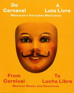From Carnival to Lucha Libre: Mexican Masks and Devotions / Do Carnaval à Luta Libre: Máscaras e Devoções Mexicanas