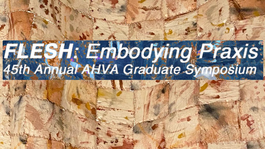 45th Annual AHVA Graduate Symposium Exhibition – Flesh: Embodying ...